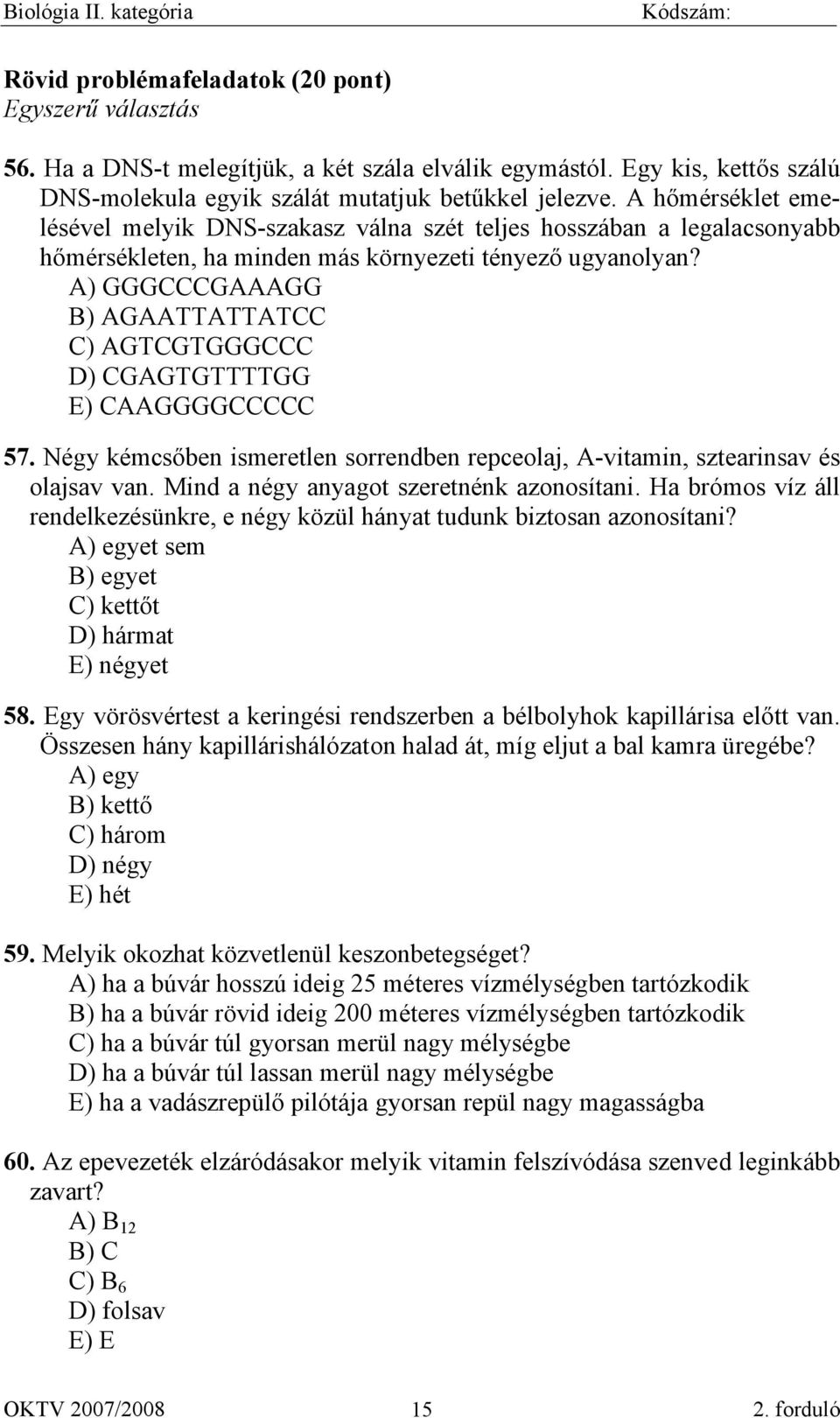 A) GGGCCCGAAAGG B) AGAATTATTATCC C) AGTCGTGGGCCC D) CGAGTGTTTTGG E) CAAGGGGCCCCC 57. Négy kémcsőben ismeretlen sorrendben repceolaj, A-vitamin, sztearinsav és olajsav van.