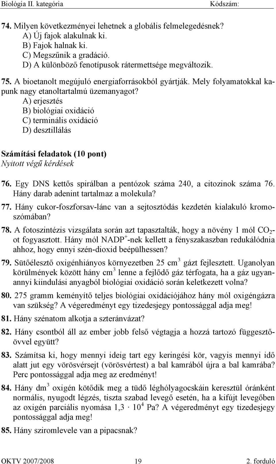 A) erjesztés B) biológiai oxidáció C) terminális oxidáció D) desztillálás Számítási feladatok (10 pont) Nyitott végű kérdések 76. Egy DNS kettős spirálban a pentózok száma 240, a citozinok száma 76.