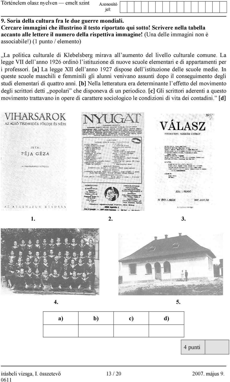 La legge VII dell anno 1926 ordinò l istituzione di nuove scuole elementari e di appartamenti per i professori. [a] La legge XII dell anno 1927 dispose dell istituzione delle scuole medie.