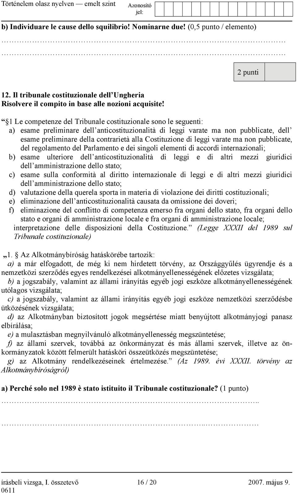 Costituzione di leggi varate ma non pubblicate, del regolamento del Parlamento e dei singoli elementi di accordi internazionali; b) esame ulteriore dell anticostituzionalità di leggi e di altri mezzi