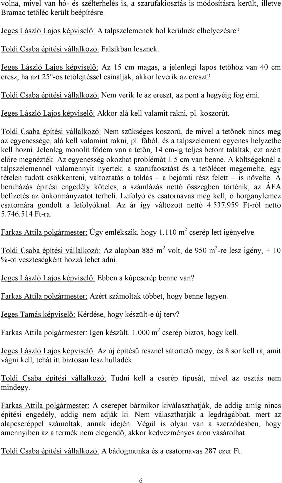 Jeges László Lajos képviselő: Az 15 cm magas, a jelenlegi lapos tetőhöz van 40 cm eresz, ha azt 25 -os tetőlejtéssel csinálják, akkor leverik az ereszt?