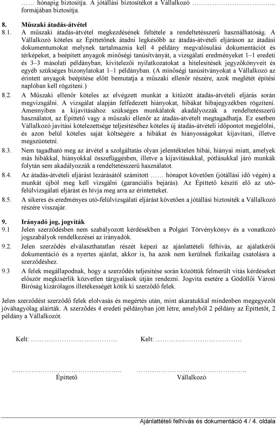 anyagok minıségi tanúsítványát, a vizsgálati eredményeket 1 1 eredeti és 3 3 másolati példányban, kivitelezıi nyilatkozatokat a hitelesítések jegyzıkönyveit és egyéb szükséges bizonylatokat 1 1