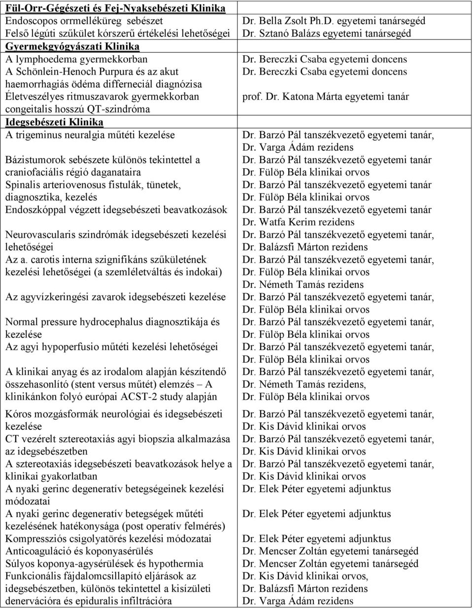 műtéti kezelése Bázistumorok sebészete különös tekintettel a craniofaciális régió daganataira Spinalis arteriovenosus fistulák, tünetek, diagnosztika, kezelés Endoszkóppal végzett idegsebészeti