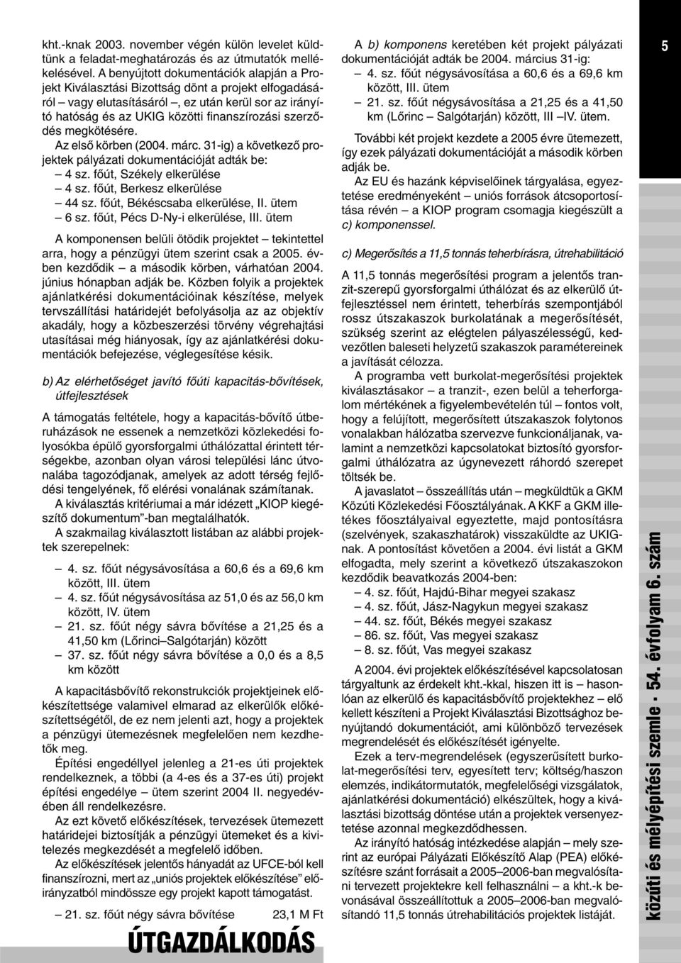 megkötésére. Az elsõ körben (2004. márc. 31-ig) a következõ projektek pályázati dokumentációját adták be: 4 sz. fõút, Székely elkerülése 4 sz. fõút, Berkesz elkerülése 44 sz.