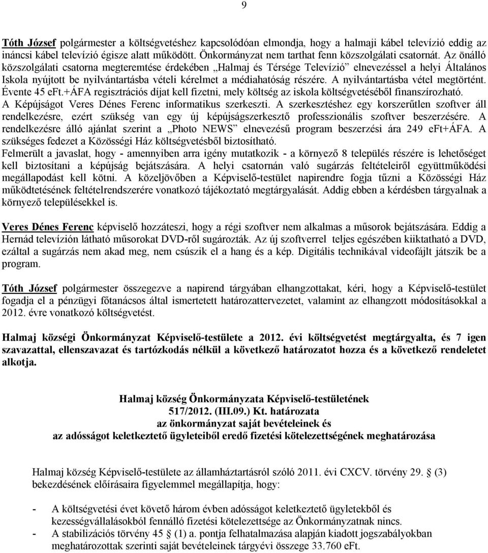 Az önálló közszolgálati csatorna megteremtése érdekében Halmaj és Térsége Televízió elnevezéssel a helyi Általános Iskola nyújtott be nyilvántartásba vételi kérelmet a médiahatóság részére.