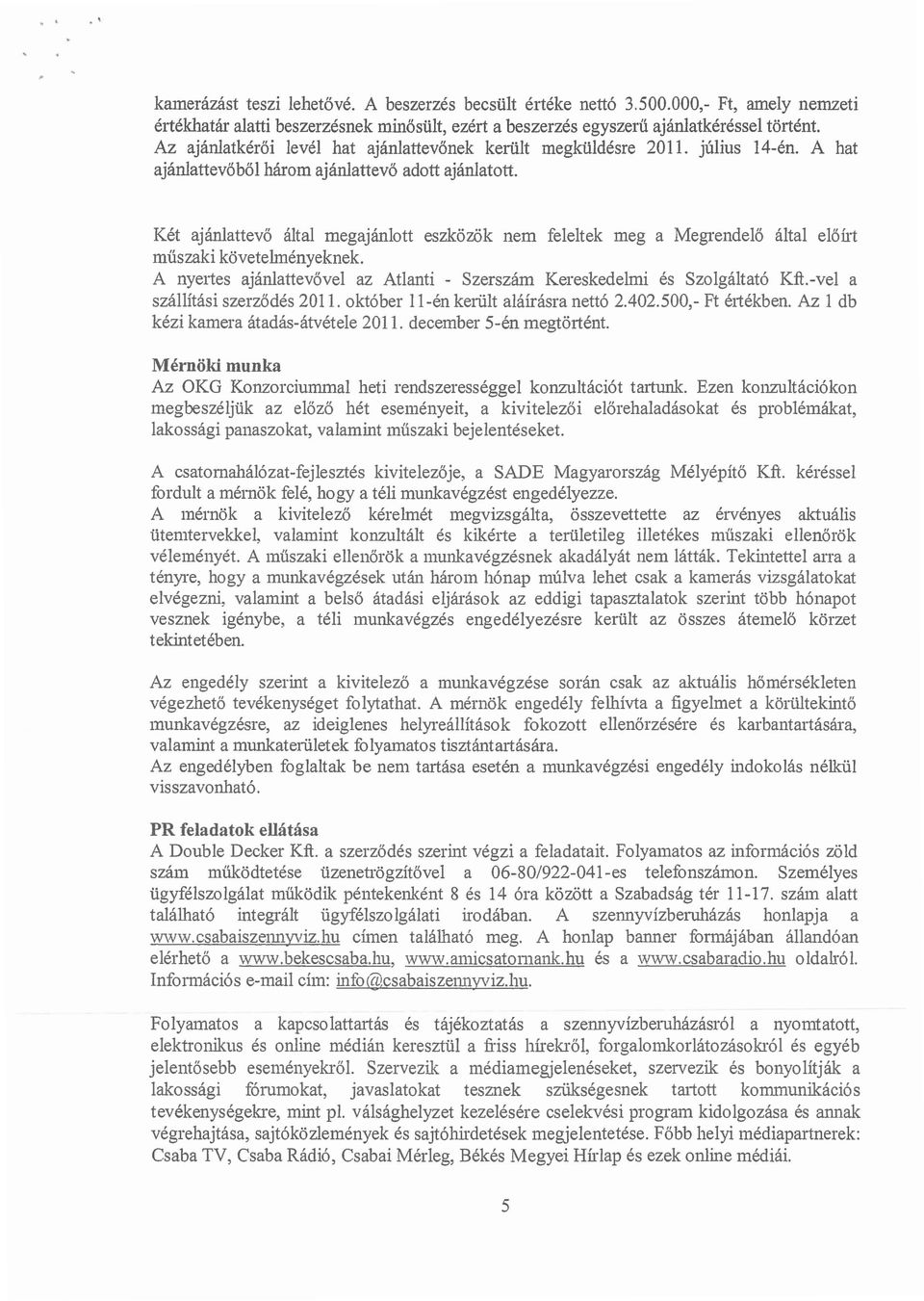 Két ajánlattevő által megajánlott eszközök nem feleltek meg a Megrendelő által előúi műszaki követehnényeknek. A nyelies ajánlattevővel az Atlanti - Szerszám Kereskedehni és Szolgáltató Kft.