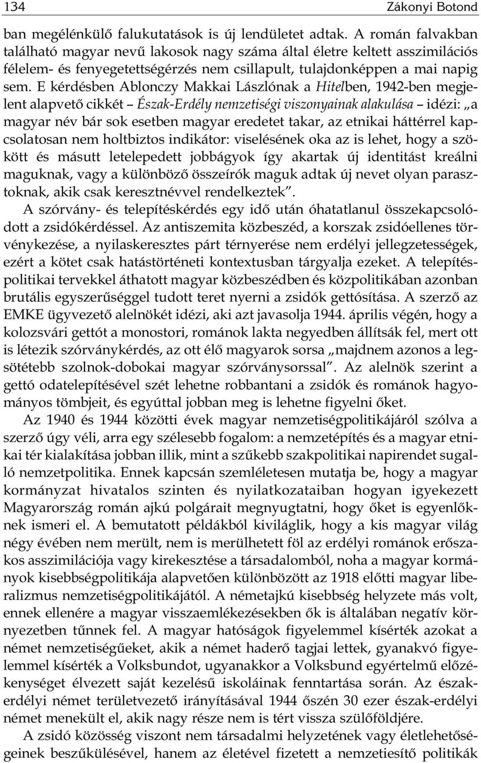 E kérdésben Ablonczy Makkai Lászlónak a Hitelben, 1942-ben megjelent alapvető cikkét Észak-Erdély nemzetiségi viszonyainak alakulása idézi: a magyar név bár sok esetben magyar eredetet takar, az