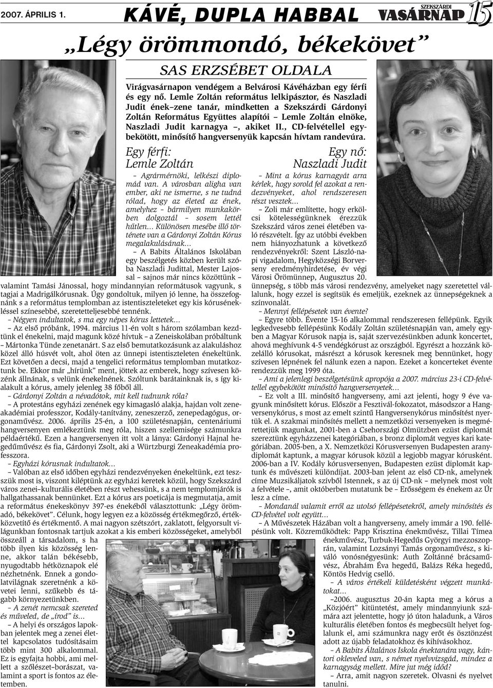 Zoltán Kórus megalakulásának A Babits Általános Iskolában egy beszélgetés közben került szóba Naszladi Judittal, Mester Lajossal sajnos már nincs közöttünk valamint Tamási Jánossal, hogy mindannyian