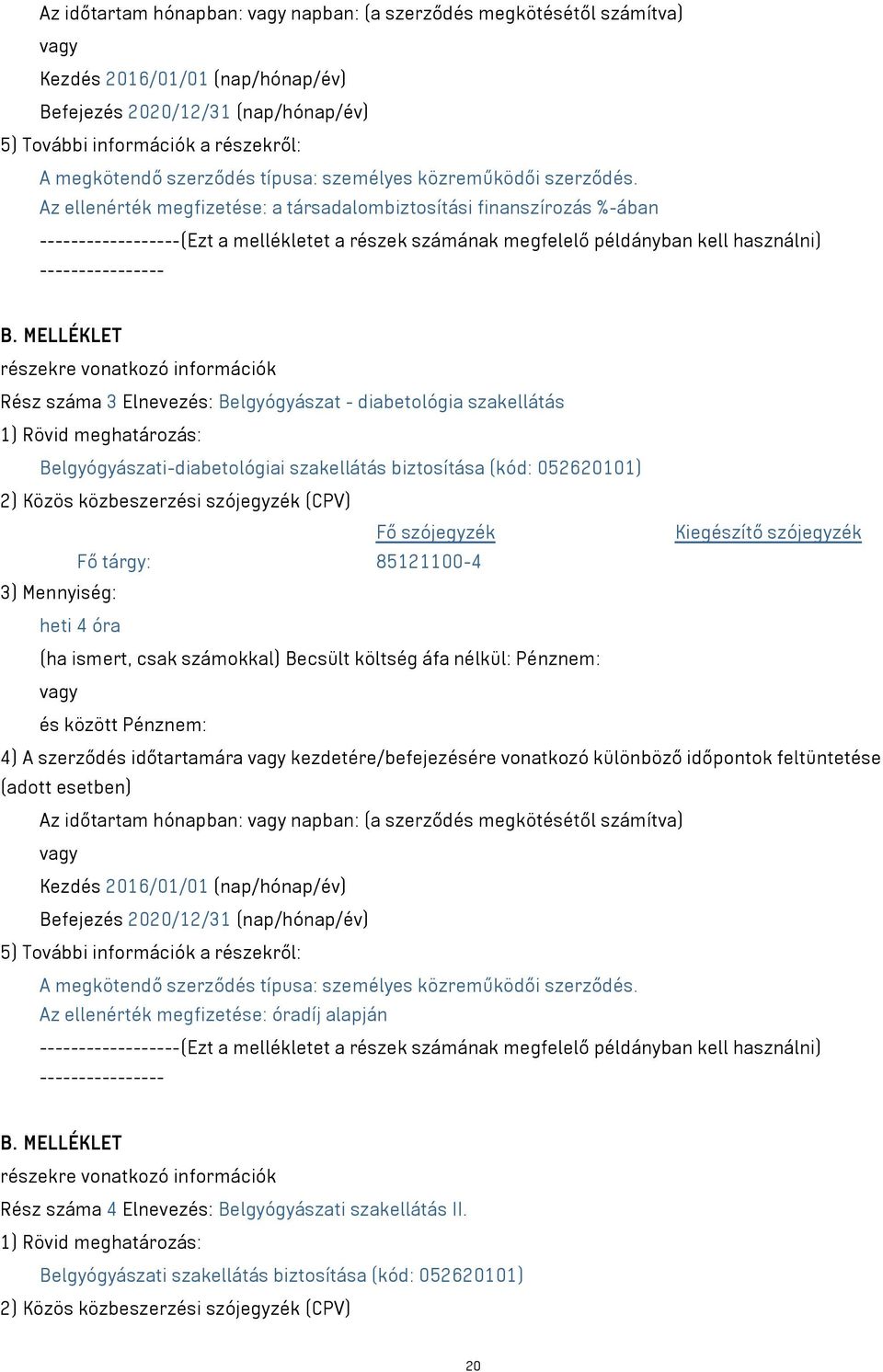 4) A szerződés időtartamára kezdetére/befejezésére vonatkozó különböző időpontok feltüntetése Az időtartam hónapban: napban: (a szerződés megkötésétől számítva) Az ellenérték megfizetése: