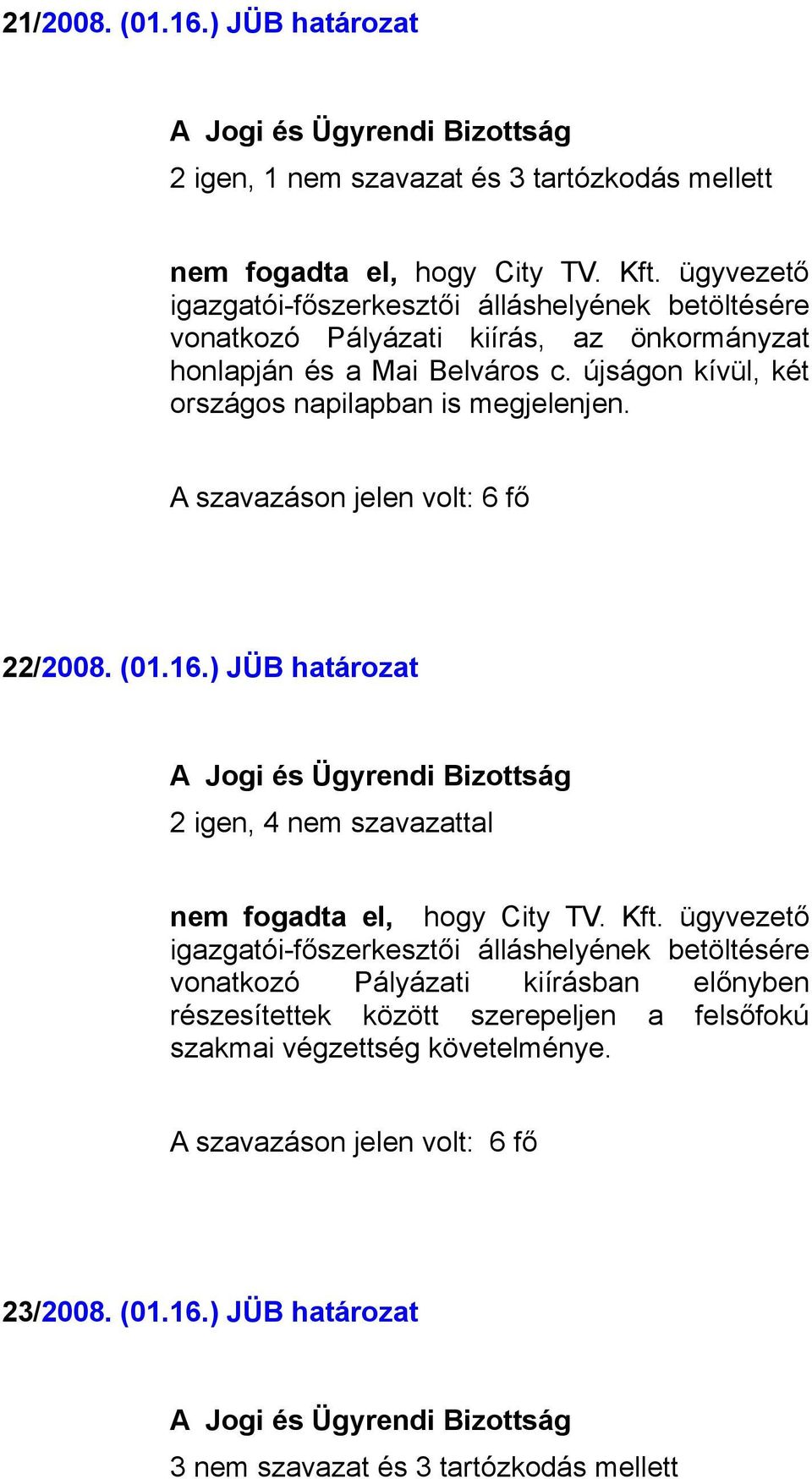 újságon kívül, két országos napilapban is megjelenjen. A szavazáson jelen volt: 6 fő 22/2008. (01.16.) JÜB határozat 2 igen, 4 nem szavazattal nem fogadta el, hogy City TV. Kft.