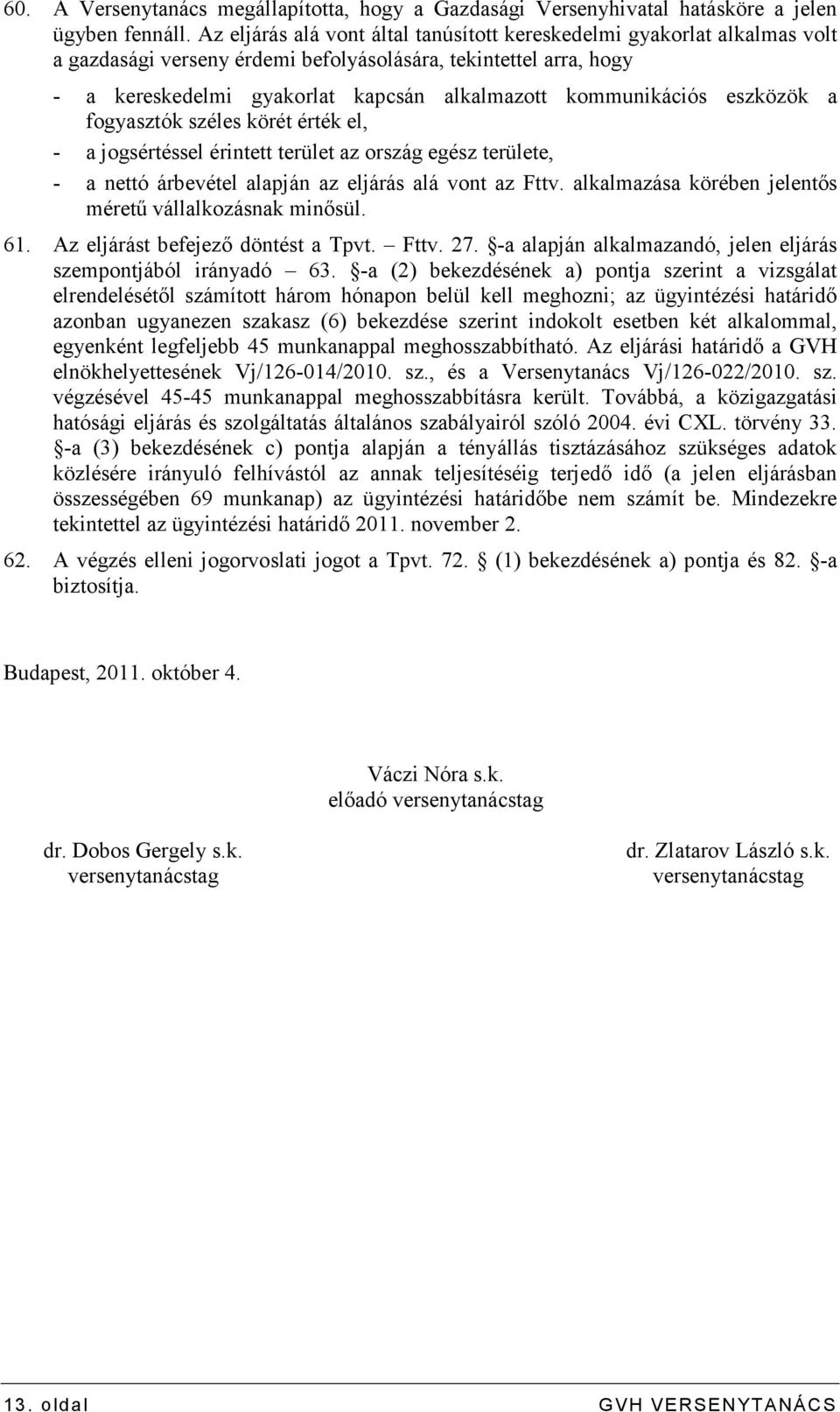 kommunikációs eszközök a fogyasztók széles körét érték el, - a jogsértéssel érintett terület az ország egész területe, - a nettó árbevétel alapján az eljárás alá vont az Fttv.