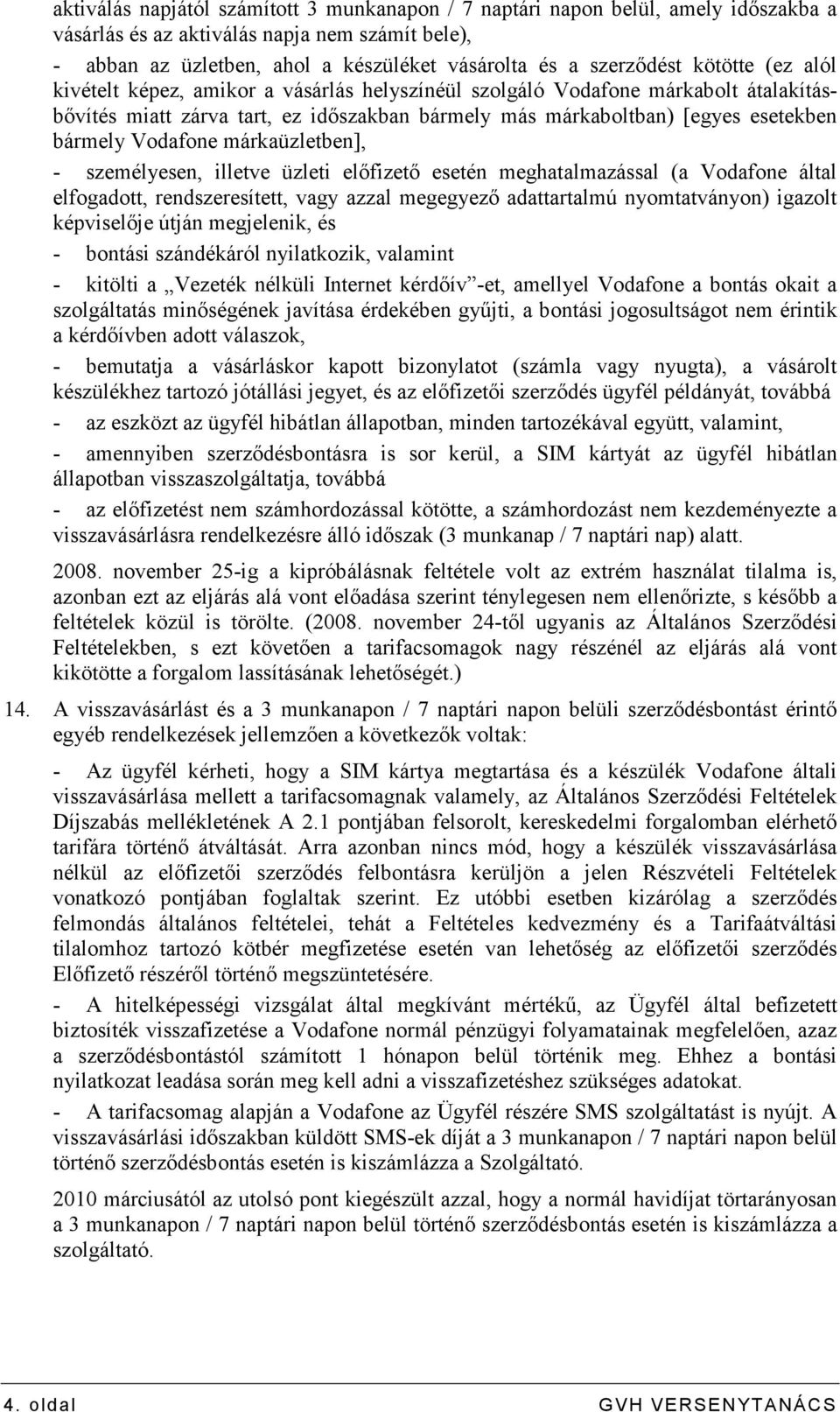 Vodafone márkaüzletben], - személyesen, illetve üzleti elıfizetı esetén meghatalmazással (a Vodafone által elfogadott, rendszeresített, vagy azzal megegyezı adattartalmú nyomtatványon) igazolt