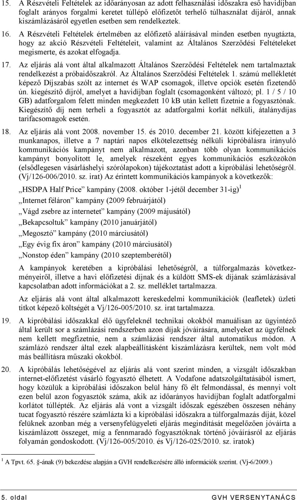 A Részvételi Feltételek értelmében az elıfizetı aláírásával minden esetben nyugtázta, hogy az akció Részvételi Feltételeit, valamint az Általános Szerzıdési Feltételeket megismerte, és azokat