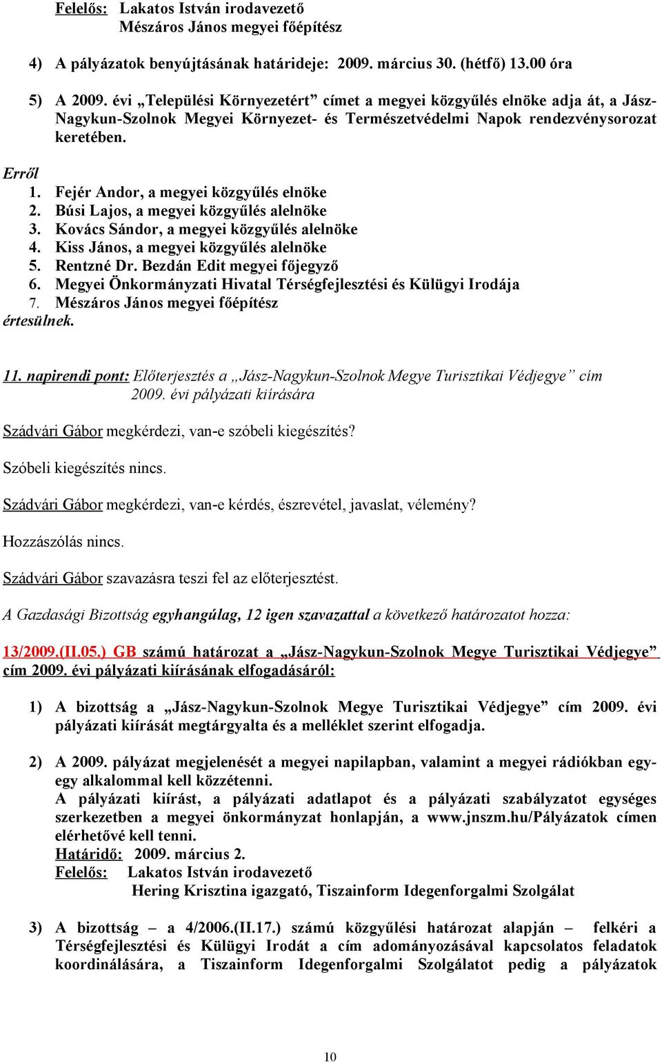 Fejér Andor, a megyei közgyűlés elnöke 2. Búsi Lajos, a megyei közgyűlés alelnöke 3. Kovács Sándor, a megyei közgyűlés alelnöke 4. Kiss János, a megyei közgyűlés alelnöke 5. Rentzné Dr.