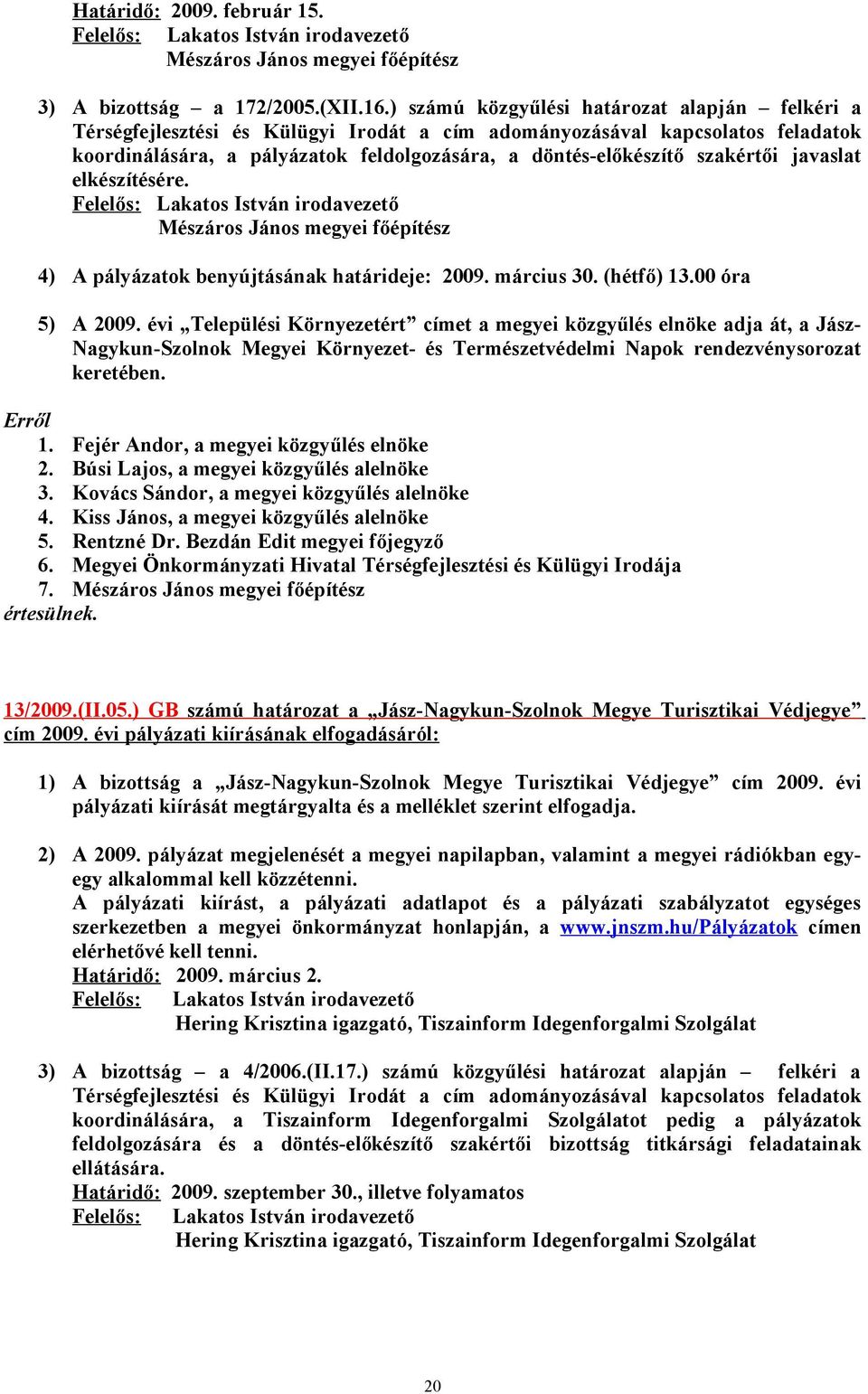 szakértői javaslat elkészítésére. Felelős: Lakatos István irodavezető Mészáros János megyei főépítész 4) A pályázatok benyújtásának határideje: 2009. március 30. (hétfő) 13.00 óra 5) A 2009.