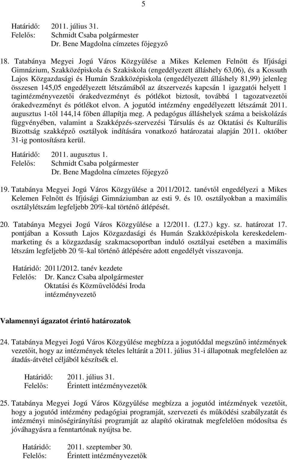 Szakközépiskola (engedélyezett álláshely 81,99) jelenleg összesen 145,05 engedélyezett létszámából az átszervezés kapcsán 1 igazgatói helyett 1 tagintézményvezetői órakedvezményt és pótlékot