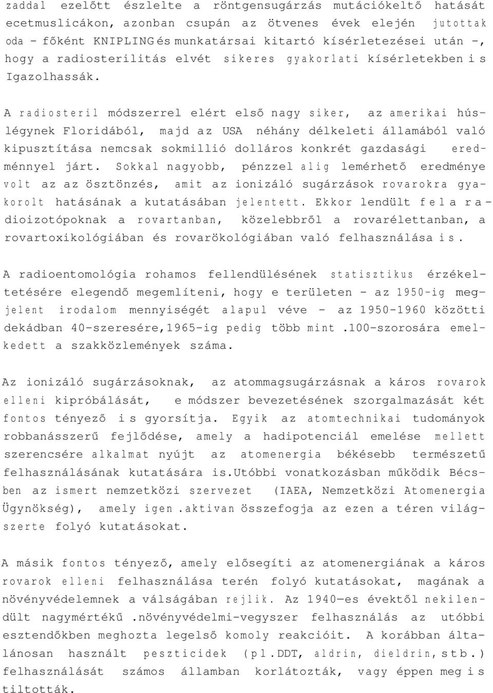 A radiosteril módszerrel elért első nagy siker, az amerikai húslégynek Floridából, majd az USA néhány délkeleti államából való kipusztítása nemcsak sokmillió dolláros konkrét gazdasági eredménnyel