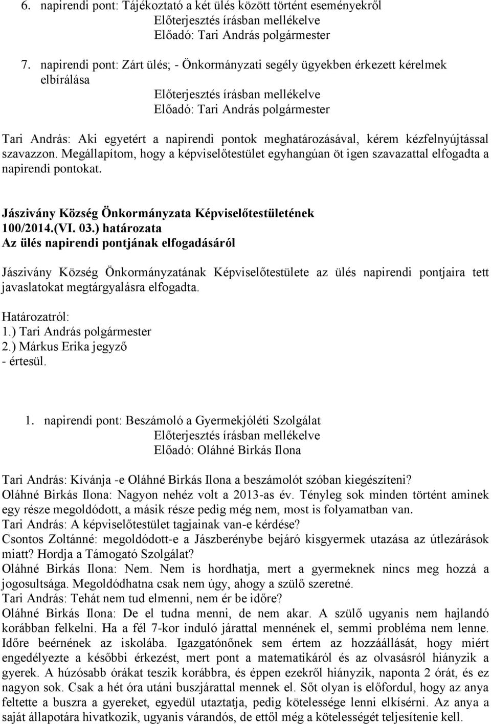 kézfelnyújtással szavazzon. Megállapítom, hogy a képviselőtestület egyhangúan öt igen szavazattal elfogadta a napirendi pontokat. 100/2014.(VI. 03.