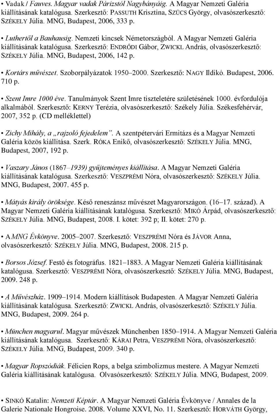 Szerkesztő: ENDRŐDI Gábor, ZWICKL András, olvasószerkesztő: SZÉKELY Júlia. MNG, Budapest, 2006, 142 p. Kortárs művészet. Szoborpályázatok 1950 2000. Szerkesztő: NAGY Ildikó. Budapest, 2006. 710 p.