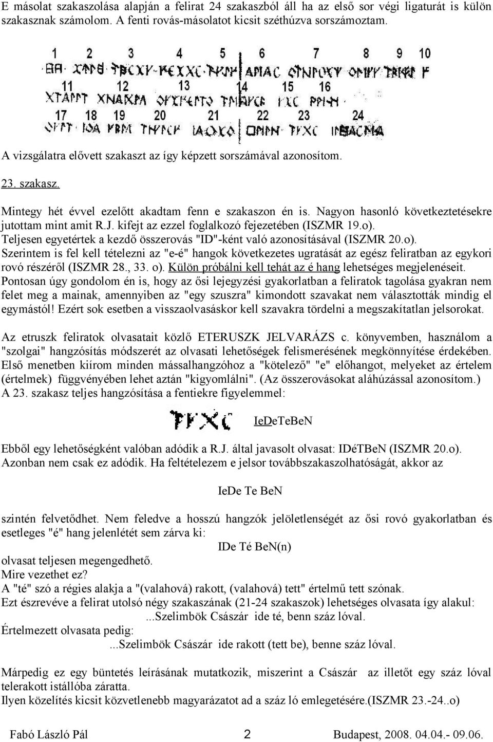 kifejt az ezzel foglalkozó fejezetében (ISZMR 19.o). Teljesen egyetértek a kezdő összerovás "ID"-ként való azonosításával (ISZMR 20.o). Szerintem is fel kell tételezni az "e-é" hangok következetes ugratását az egész feliratban az egykori rovó részéről (ISZMR 28.
