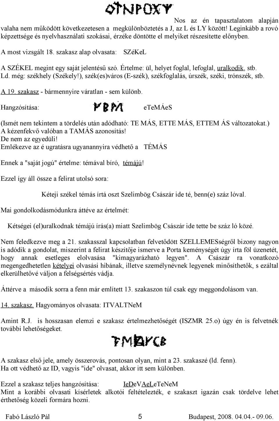 Értelme: ül, helyet foglal, lefoglal, uralkodik, stb. Ld. még: székhely (Székely!), szék(es)város (E-szék), székfoglalás, úrszék, széki, trónszék, stb. A 19.