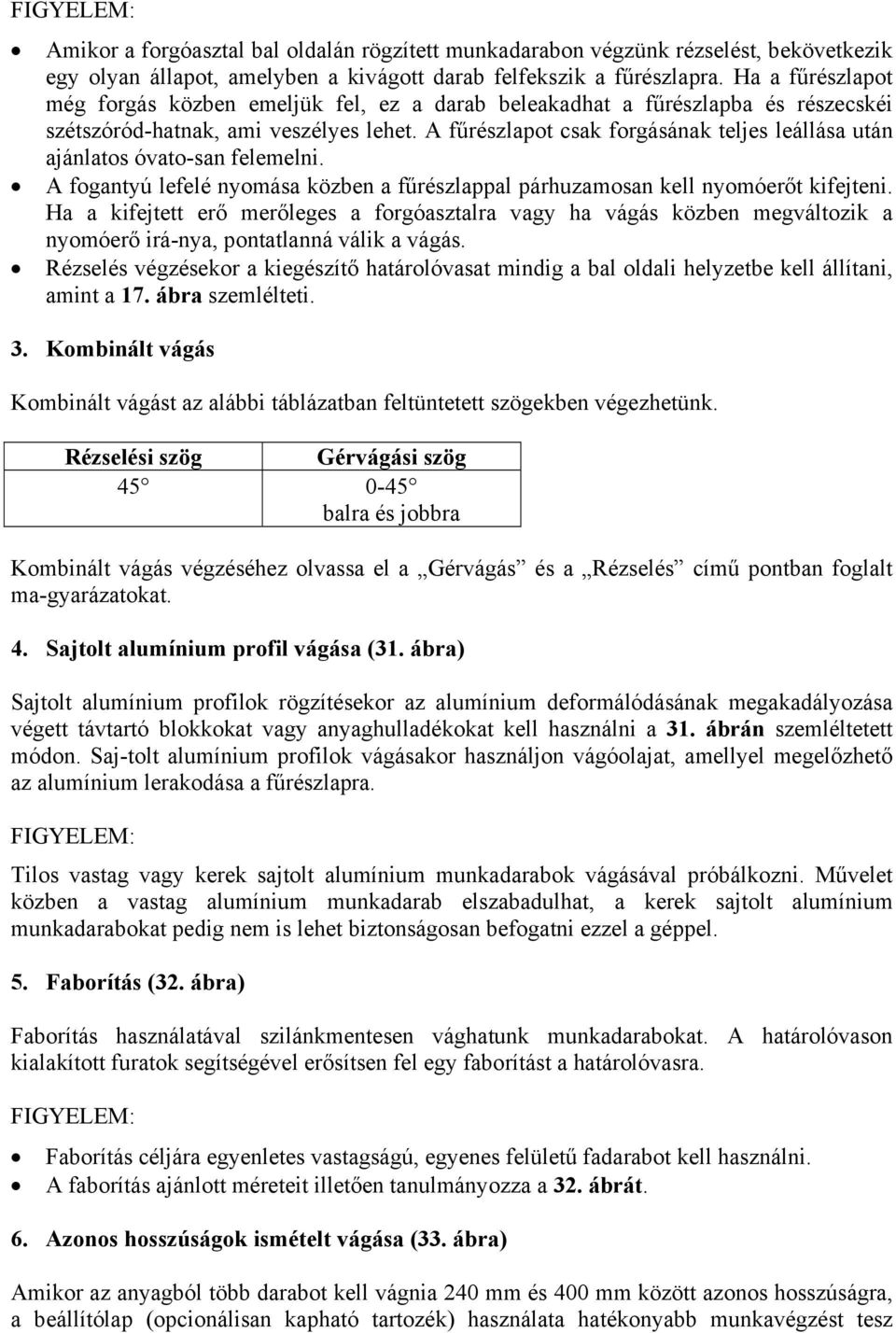 A fűrészlapot csak forgásának teljes leállása után ajánlatos óvato-san felemelni. A fogantyú lefelé nyomása közben a fűrészlappal párhuzamosan kell nyomóerőt kifejteni.