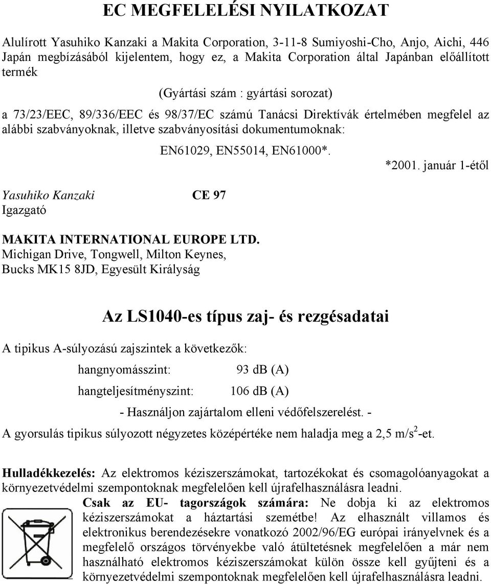 dokumentumoknak: Yasuhiko Kanzaki CE 97 Igazgató EN61029, EN55014, EN61000*. MAKITA INTERNATIONAL EUROPE LTD. Michigan Drive, Tongwell, Milton Keynes, Bucks MK15 8JD, Egyesült Királyság *2001.