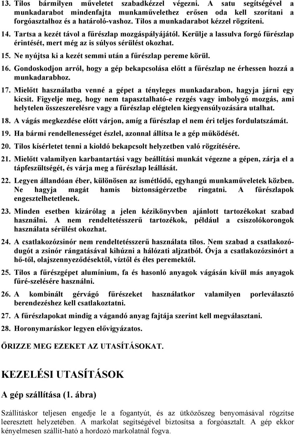 Ne nyújtsa ki a kezét semmi után a fűrészlap pereme körül. 16. Gondoskodjon arról, hogy a gép bekapcsolása előtt a fűrészlap ne érhessen hozzá a munkadarabhoz. 17.