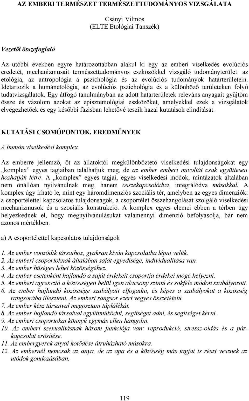 Idetartozik a humánetológia, az evolúciós pszichológia és a különböző területeken folyó tudatvizsgálatok.