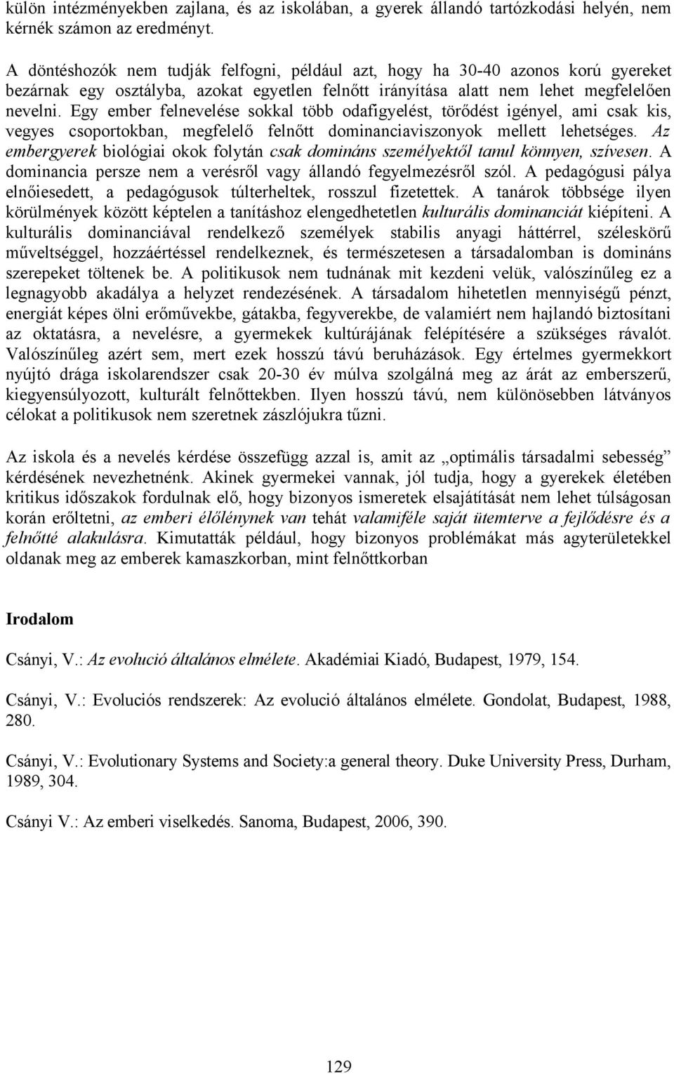 Egy ember felnevelése sokkal több odafigyelést, törődést igényel, ami csak kis, vegyes csoportokban, megfelelő felnőtt dominanciaviszonyok mellett lehetséges.