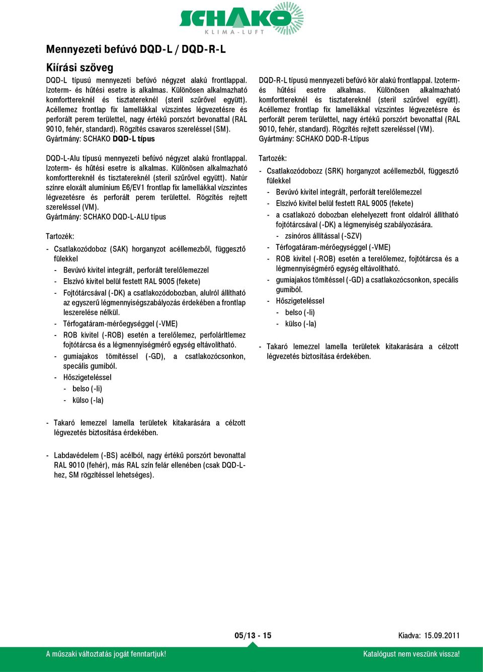 Gyártmány: SCHAKO DQD-L típus DQD-L-Alu típusú mennyezeti befúvó négyzet alakú frontlappal. Izoterm- és hűtési esetre is alkalmas.