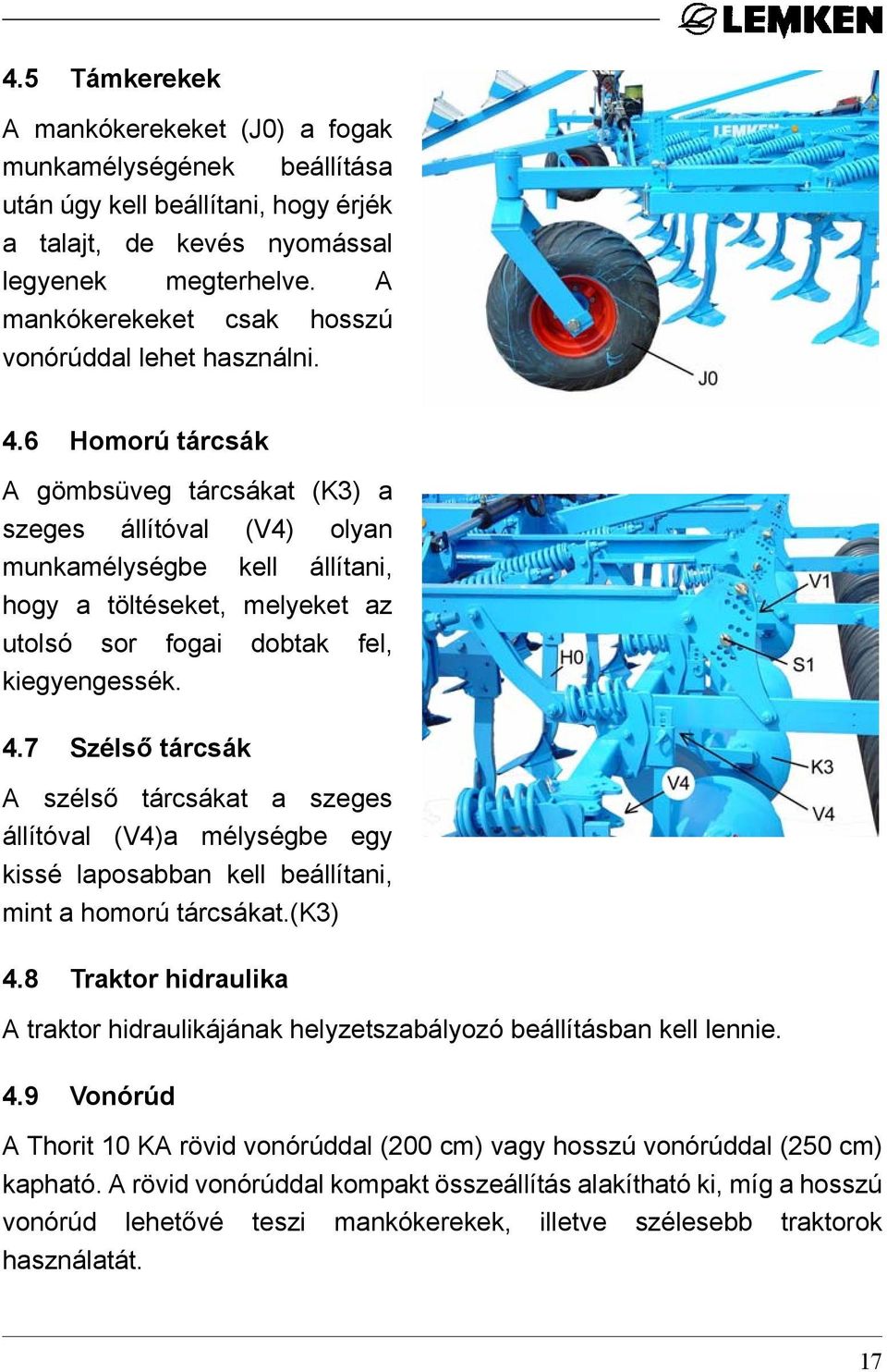 6 Homorú tárcsák A gömbsüveg tárcsákat (K3) a szeges állítóval (V4) olyan munkamélységbe kell állítani, hogy a töltéseket, melyeket az utolsó sor fogai dobtak fel, kiegyengessék. 4.