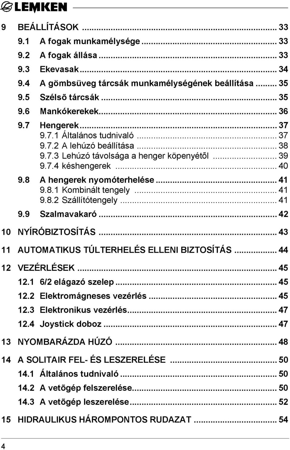 8.1 Kombinált tengely... 41 9.8.2 Szállítótengely... 41 9.9 Szalmavakaró... 42 10 NYÍRÓBIZTOSÍTÁS... 43 11 AUTOMATIKUS TÚLTERHELÉS ELLENI BIZTOSÍTÁS... 44 12 VEZÉRLÉSEK... 45 12.1 6/2 elágazó szelep.