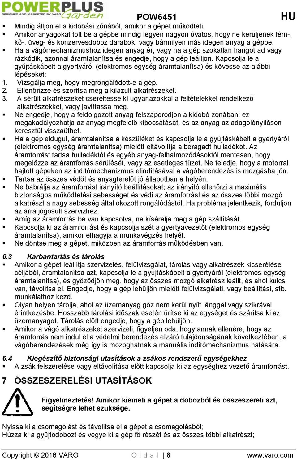 Ha a vágómechanizmushoz idegen anyag ér, vagy ha a gép szokatlan hangot ad vagy rázkódik, azonnal áramtalanítsa és engedje, hogy a gép leálljon.