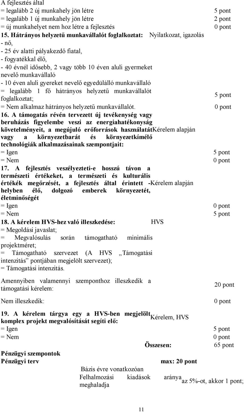 munkavállaló - 10 éven aluli gyereket nevelő egyedülálló munkavállaló = legalább 1 fő hátrányos helyzetű munkavállalót foglalkoztat; = Nem alkalmaz hátrányos helyzetű munkavállalót. 0 pont 16.