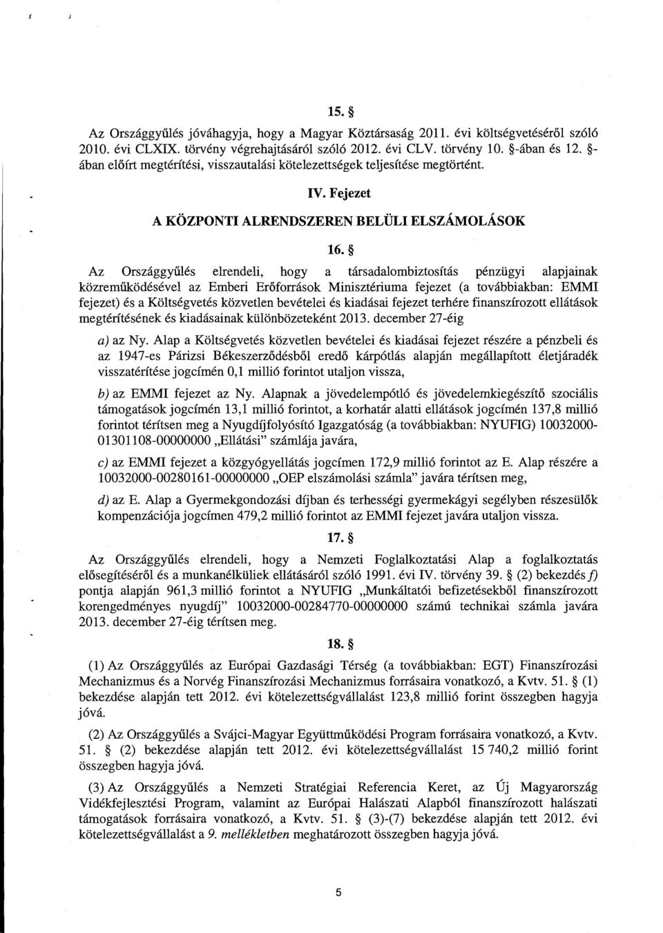 Az Országgyűlés elrendeli, hogy a társadalombiztosítás pénzügyi alapjainak közreműködésével az Emberi Erőforrások Minisztériuma fejezet (a továbbiakban : EMMI fejezet) és a Költségvetés közvetlen