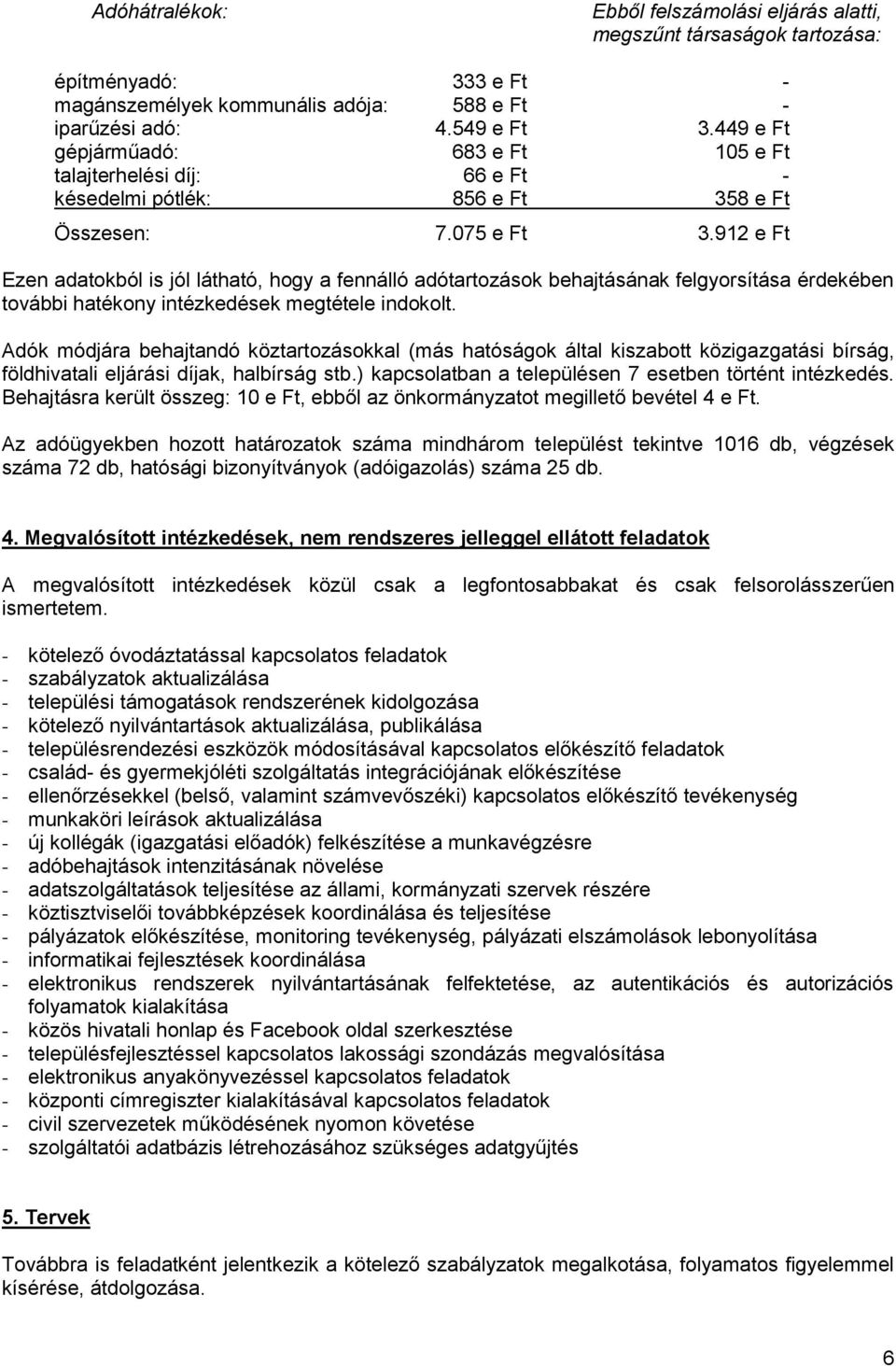 912 e Ft Ezen adatokból is jól látható, hogy a fennálló adótartozások behajtásának felgyorsítása érdekében további hatékony intézkedések megtétele indokolt.