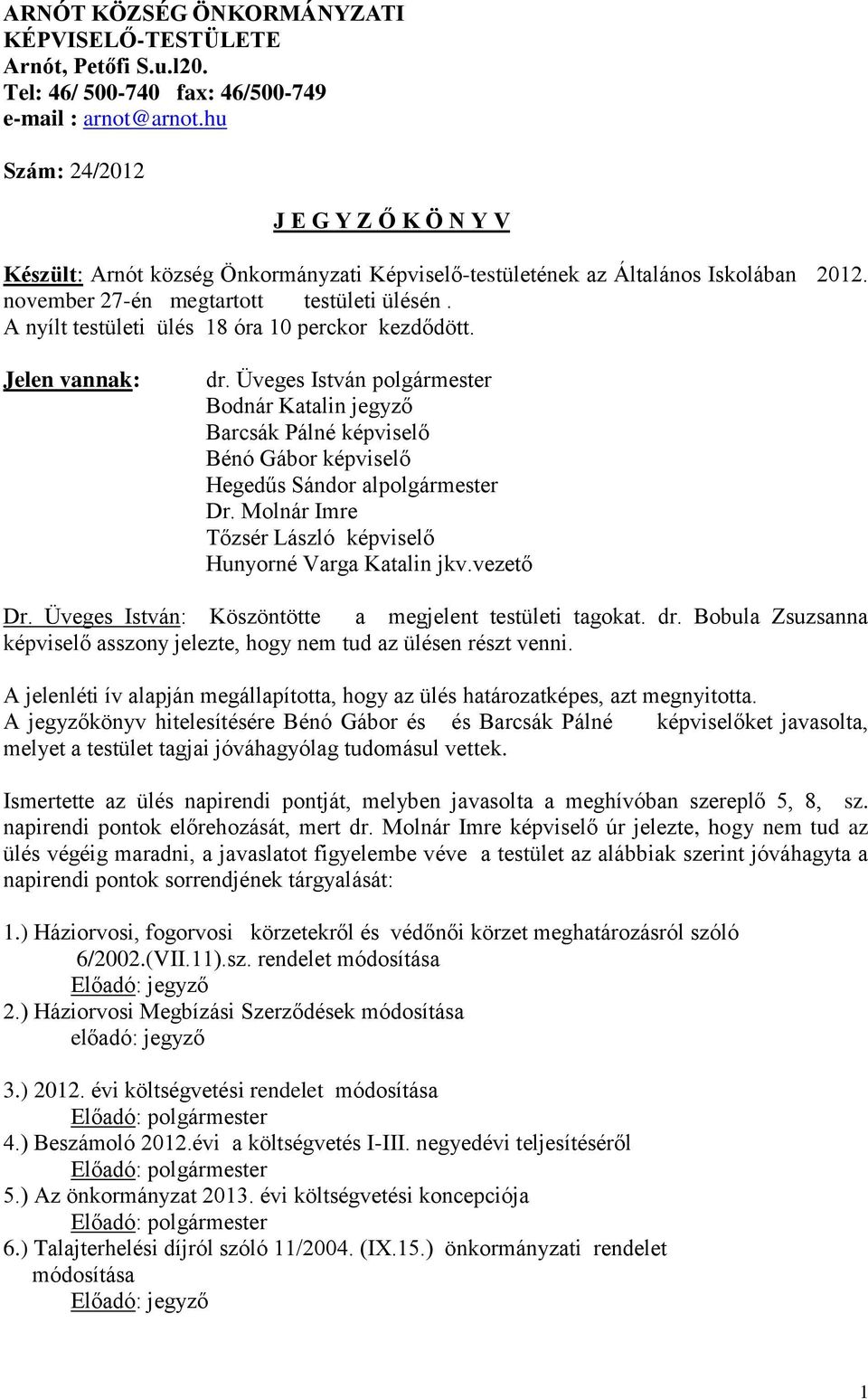 A nyílt testületi ülés 18 óra 10 perckor kezdődött. Jelen vannak: dr. Üveges István polgármester Bodnár Katalin jegyző Barcsák Pálné képviselő Bénó Gábor képviselő Hegedűs Sándor alpolgármester Dr.