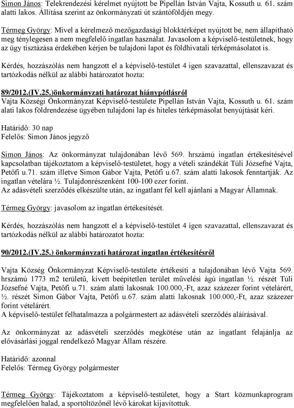 Javasolom a képviselő-testületnek, hogy az ügy tisztázása érdekében kérjen be tulajdoni lapot és földhivatali térképmásolatot is. 89/2012.(IV.25.