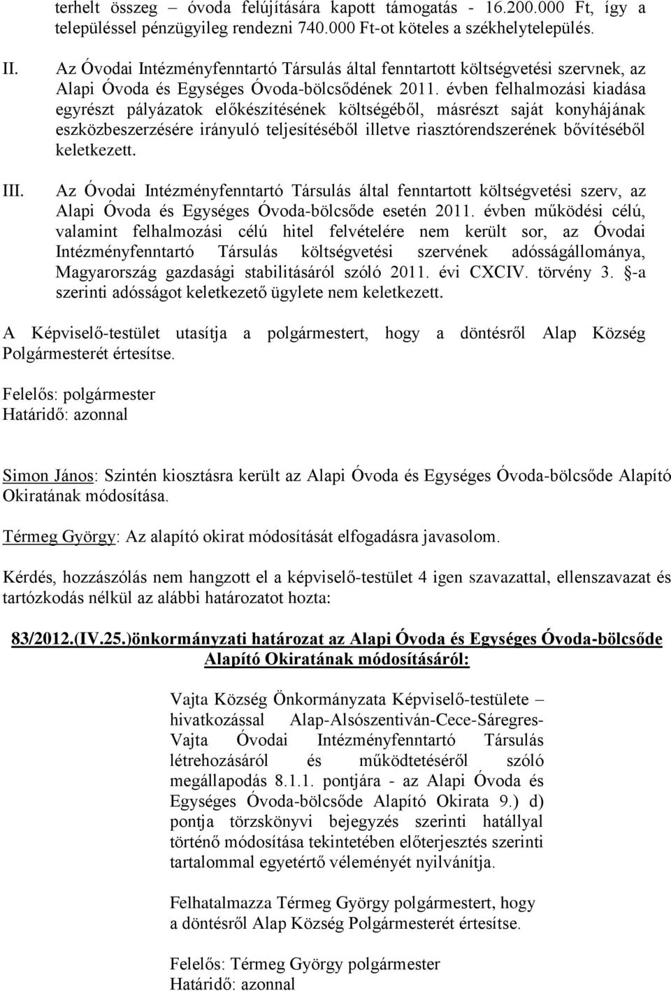 évben felhalmozási kiadása egyrészt pályázatok előkészítésének költségéből, másrészt saját konyhájának eszközbeszerzésére irányuló teljesítéséből illetve riasztórendszerének bővítéséből keletkezett.