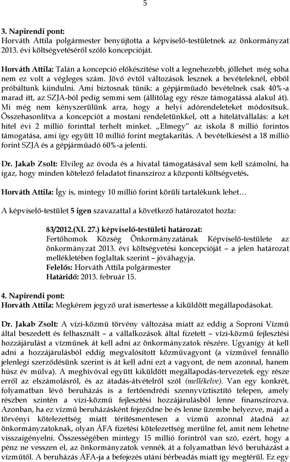 Ami biztosnak tűnik: a gépjárműadó bevételnek csak 40%-a marad itt, az SZJA-ból pedig semmi sem (állítólag egy része támogatássá alakul át).