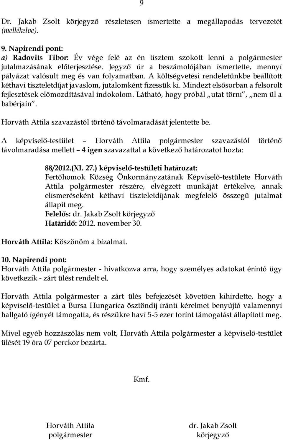 Jegyző úr a beszámolójában ismertette, mennyi pályázat valósult meg és van folyamatban. A költségvetési rendeletünkbe beállított kéthavi tiszteletdíjat javaslom, jutalomként fizessük ki.