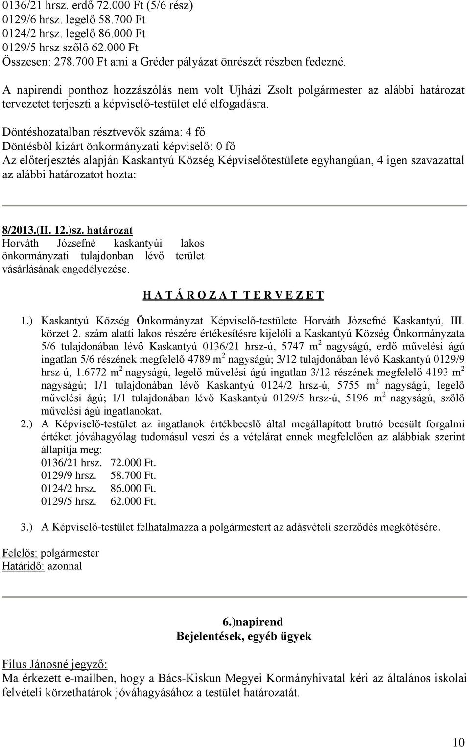 Döntéshozatalban résztvevők száma: 4 fő Döntésből kizárt önkormányzati képviselő: 0 fő Az előterjesztés alapján Kaskantyú Község Képviselőtestülete egyhangúan, 4 igen szavazattal az alábbi