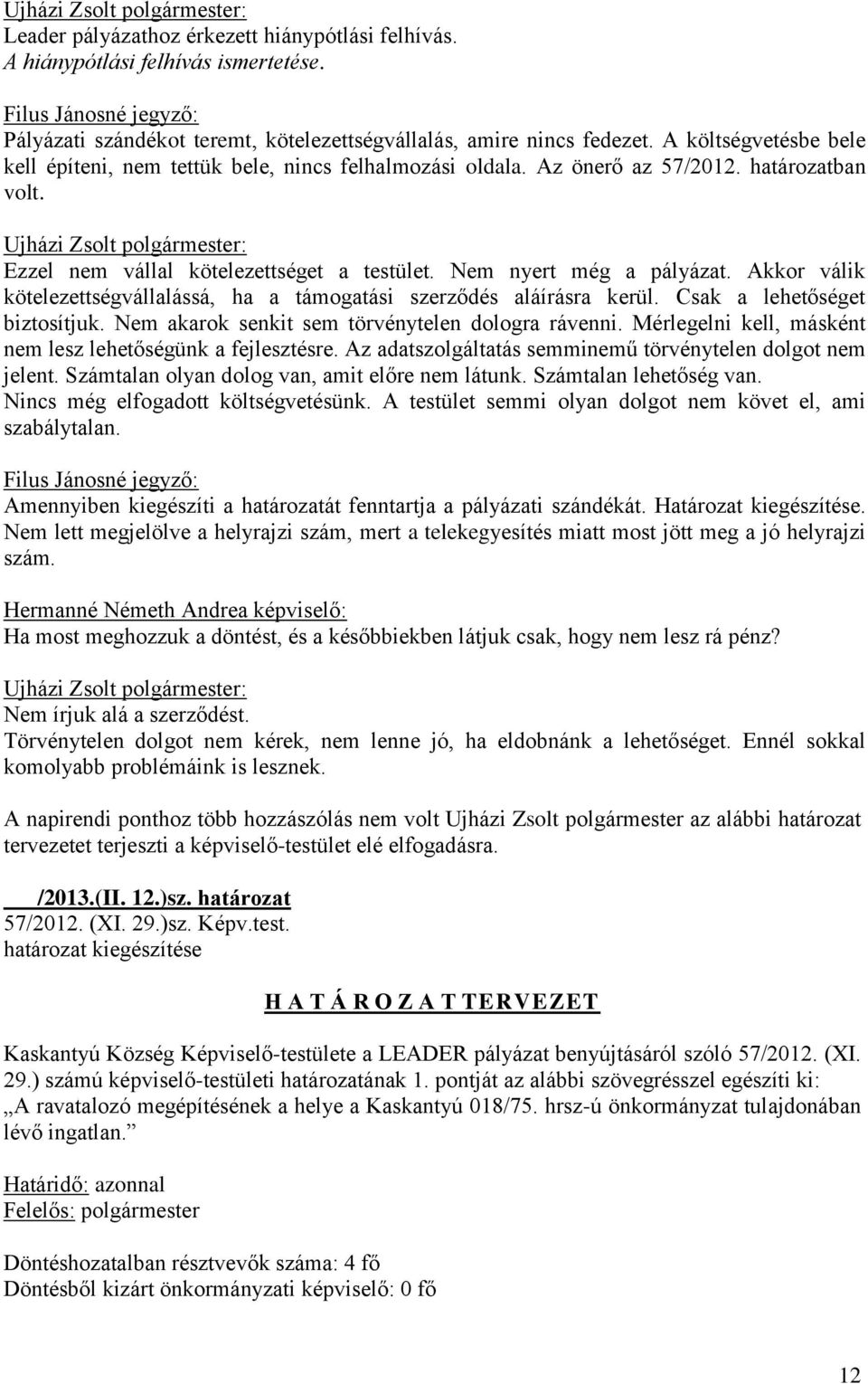 Akkor válik kötelezettségvállalássá, ha a támogatási szerződés aláírásra kerül. Csak a lehetőséget biztosítjuk. Nem akarok senkit sem törvénytelen dologra rávenni.