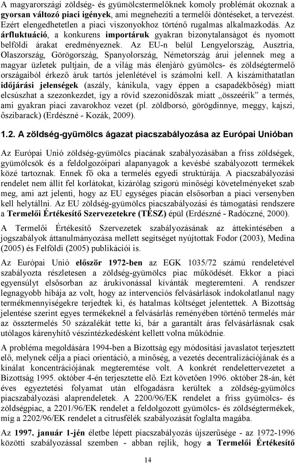 Az EU-n belül Lengyelország, Ausztria, Olaszország, Görögország, Spanyolország, Németország árui jelennek meg a magyar üzletek pultjain, de a világ más élenjáró gyümölcs- és zöldségtermelı