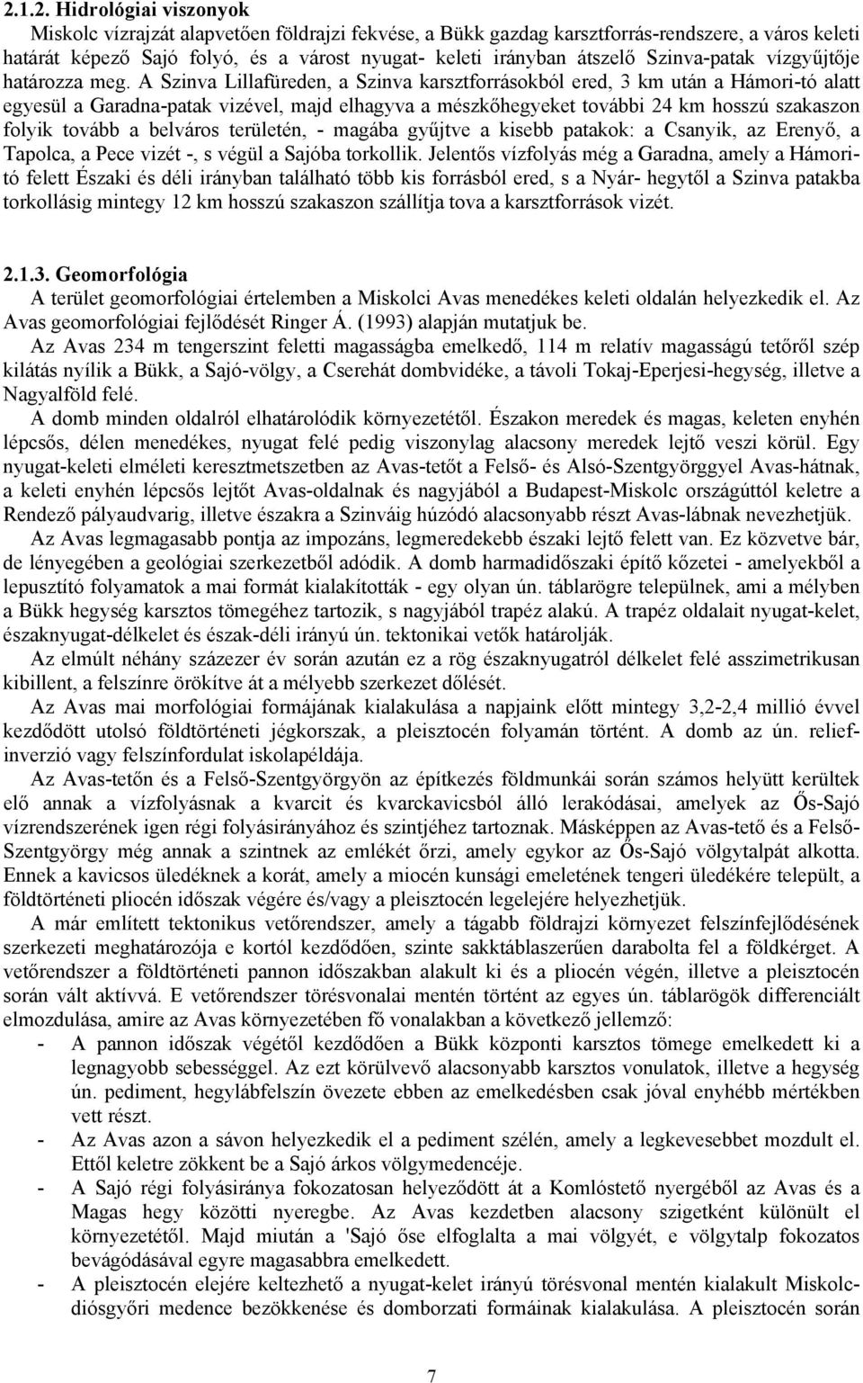 A Szinva Lillafüreden, a Szinva karsztforrásokból ered, 3 km után a Hámori-tó alatt egyesül a Garadna-patak vizével, majd elhagyva a mészkőhegyeket további 24 km hosszú szakaszon folyik tovább a