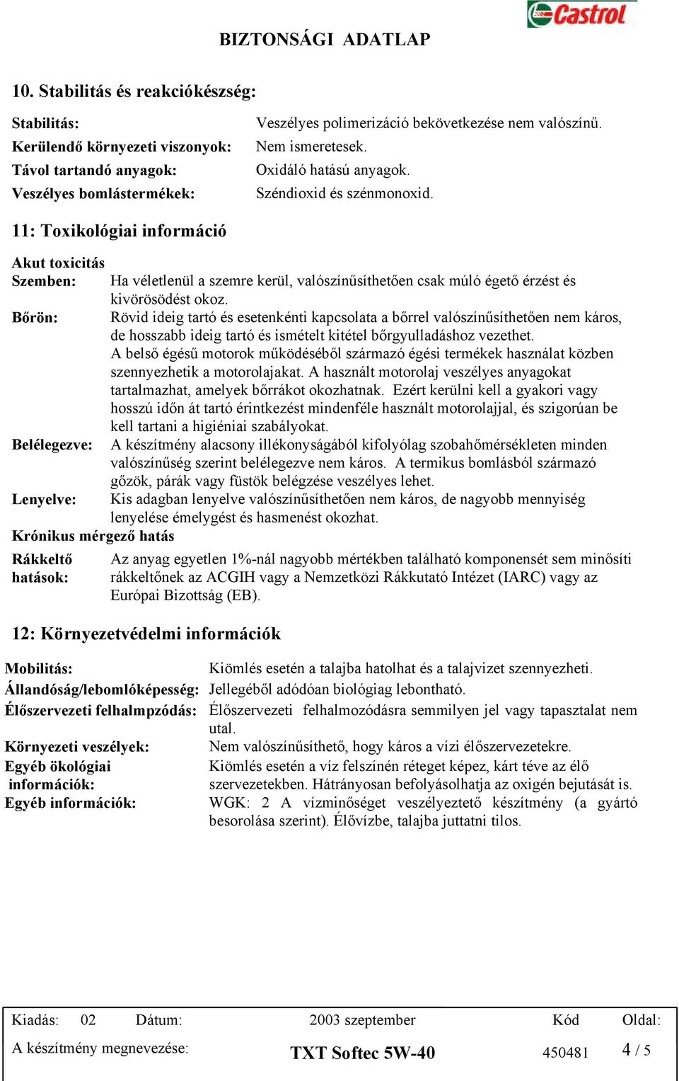 11: Toxikológiai információ Akut toxicitás Szemben: Bőrön: Belélegezve: Lenyelve: Krónikus mérgező hatás Rákkeltő hatások: Ha véletlenül a szemre kerül, valószínűsíthetően csak múló égető érzést és