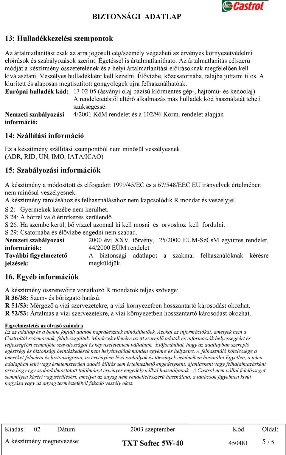 Élővízbe, közcsatornába, talajba juttatni tilos. A kiürített és alaposan megtisztított göngyölegek újra felhasználhatóak.