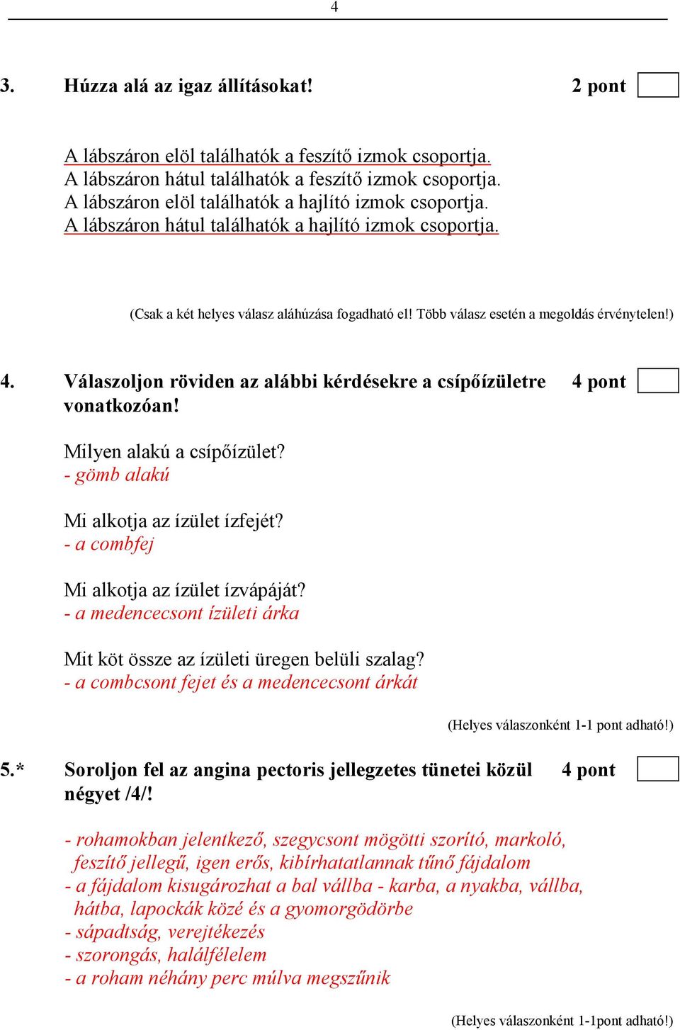 Több válasz esetén a megoldás érvénytelen!) 4. Válaszoljon röviden az alábbi kérdésekre a csípıízületre 4 pont vonatkozóan! Milyen alakú a csípıízület? - gömb alakú Mi alkotja az ízület ízfejét?