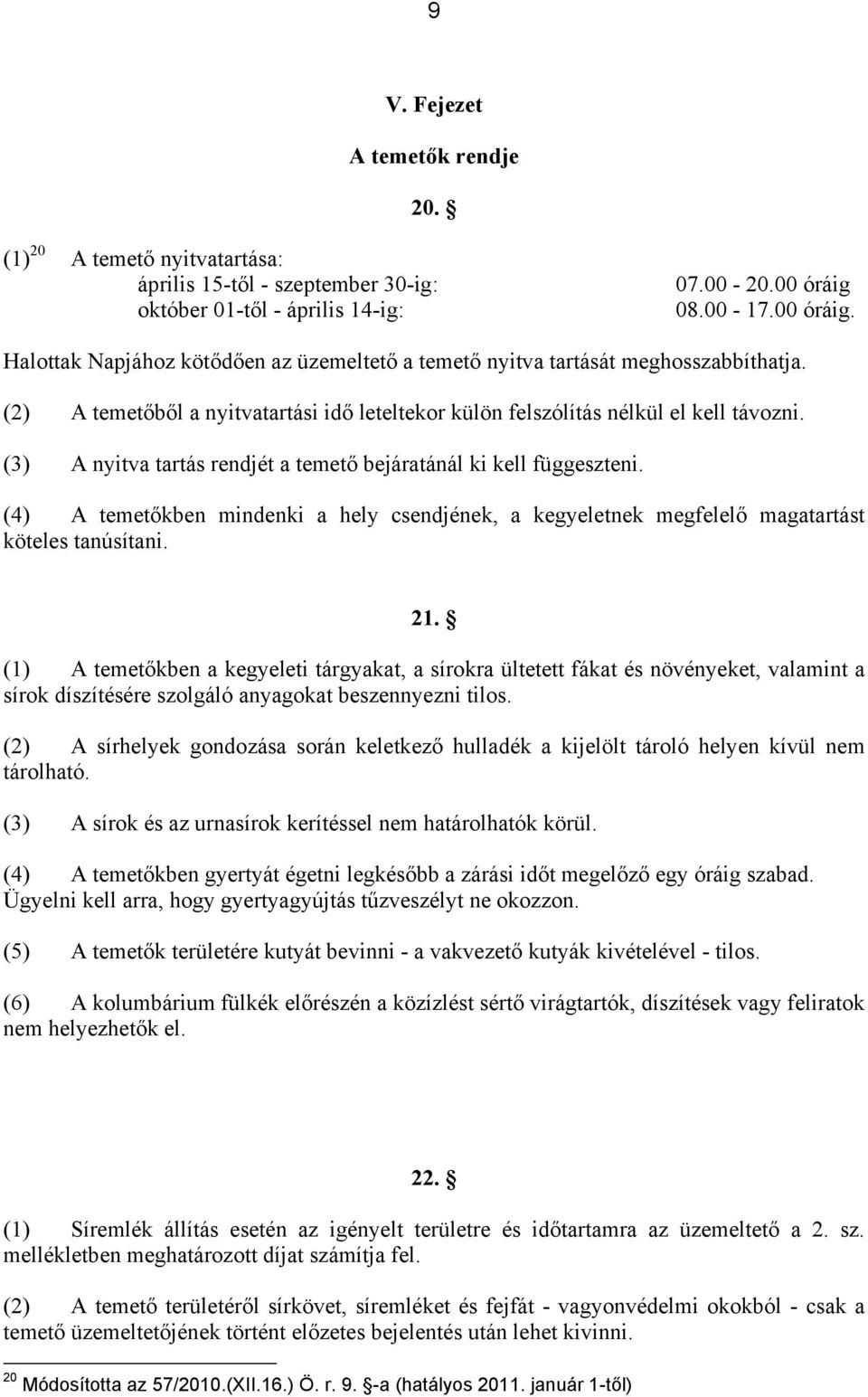 (3) A nyitva tartás rendjét a temető bejáratánál ki kell függeszteni. (4) A temetőkben mindenki a hely csendjének, a kegyeletnek megfelelő magatartást köteles tanúsítani. 21.